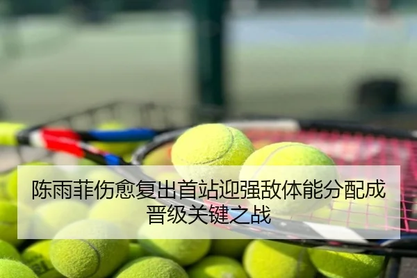 陈雨菲伤愈复出首站迎强敌体能分配成晋级关键之战